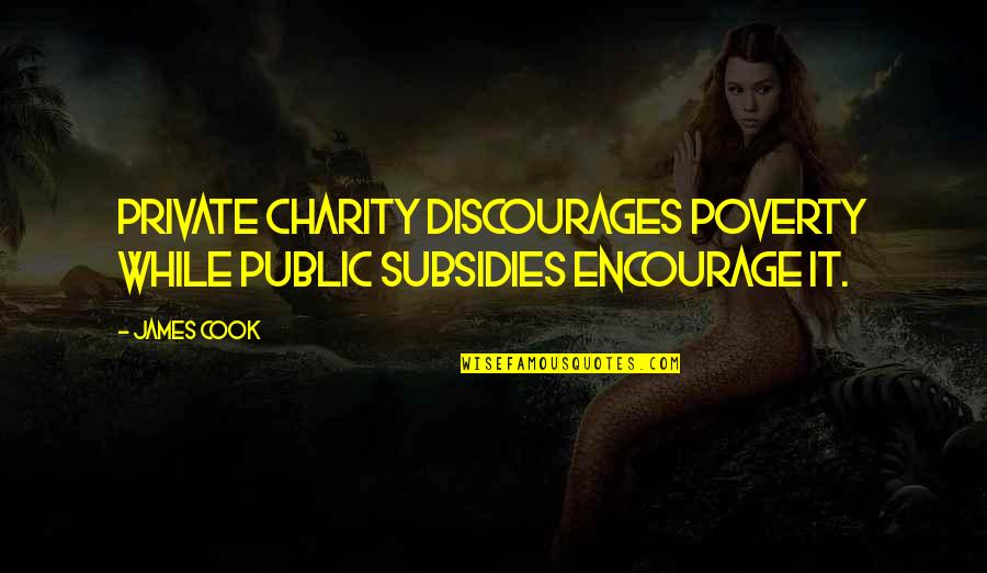 James Cook's Quotes By James Cook: Private charity discourages poverty while public subsidies encourage