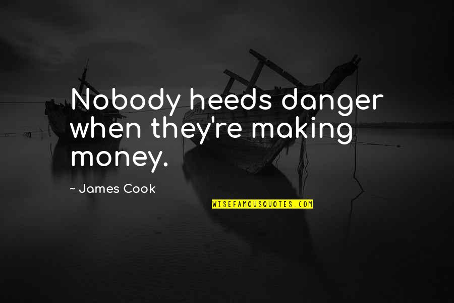 James Cook's Quotes By James Cook: Nobody heeds danger when they're making money. James Cook's Quotes By James Cook: Nobody heeds danger when they're making money.