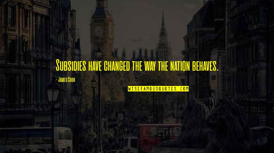 James Cook's Quotes By James Cook: Subsidies have changed the way the nation behaves. James Cook's Quotes By James Cook: Subsidies have changed the way the nation behaves.