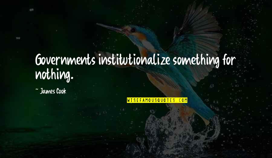 James Cook's Quotes By James Cook: Governments institutionalize something for nothing. James Cook's Quotes By James Cook: Governments institutionalize something for nothing.