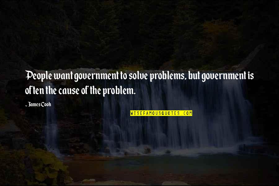 James Cook's Quotes By James Cook: People want government to solve problems, but government James Cook's Quotes By James Cook: People want government to solve problems, but government