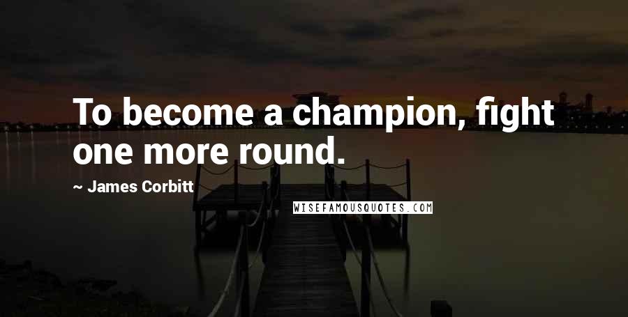 James Corbitt quotes: To become a champion, fight one more round.