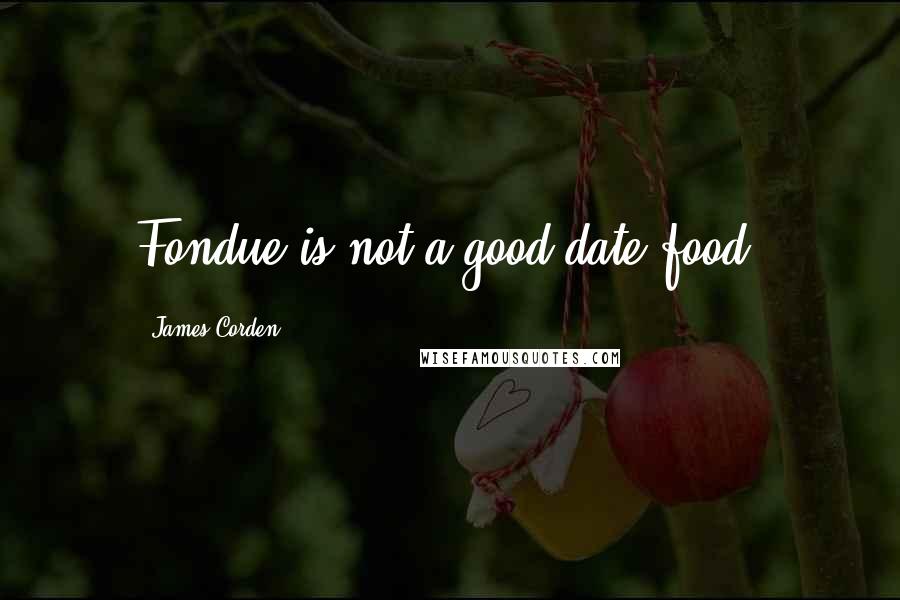 James Corden quotes: Fondue is not a good date food.