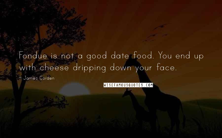 James Corden quotes: Fondue is not a good date food. You end up with cheese dripping down your face.