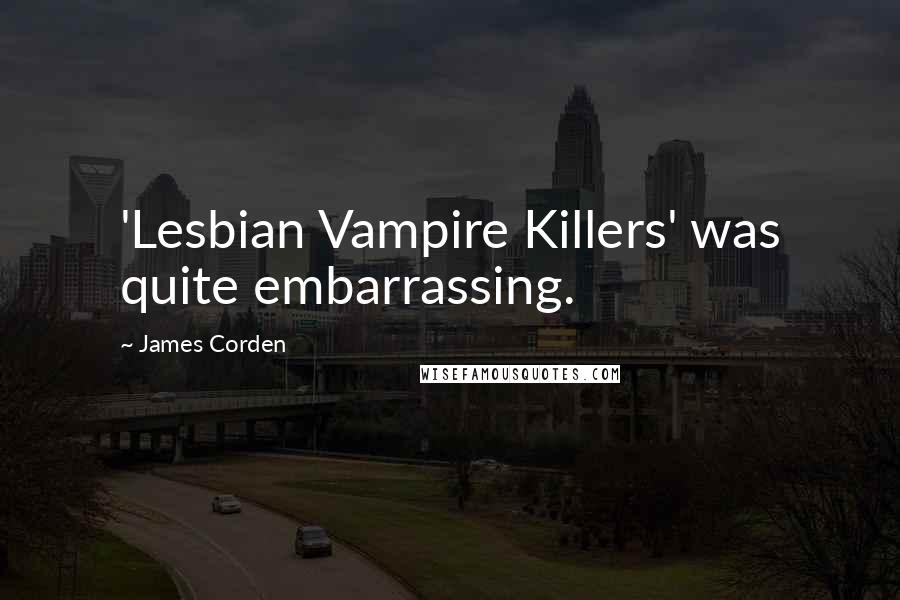 James Corden quotes: 'Lesbian Vampire Killers' was quite embarrassing.