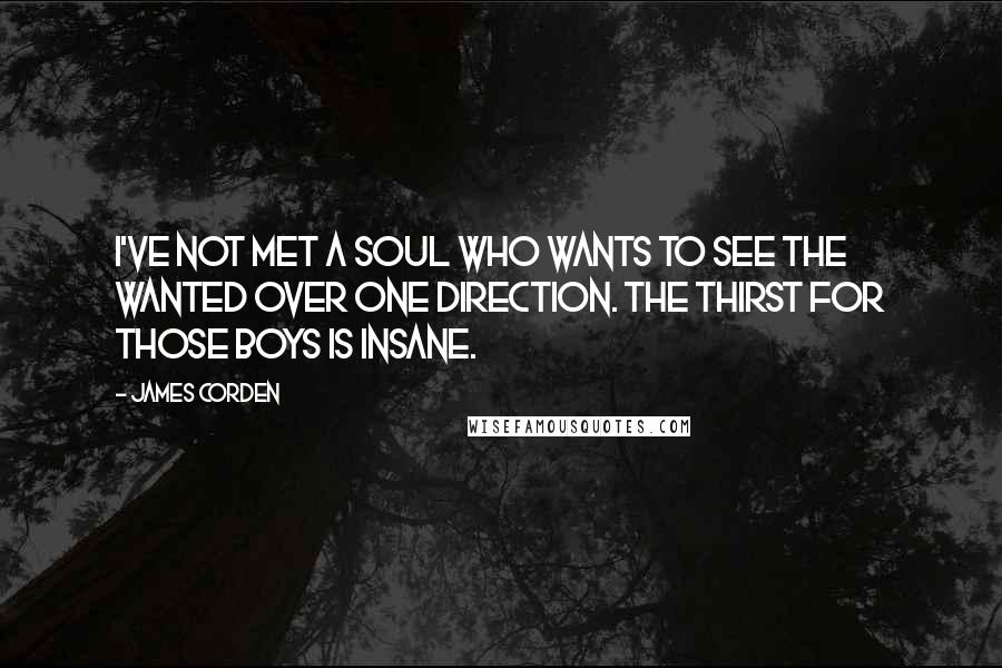 James Corden quotes: I've not met a soul who wants to see The Wanted over One Direction. The thirst for those boys is insane.