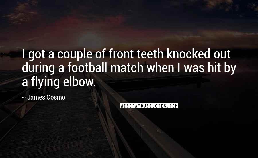 James Cosmo quotes: I got a couple of front teeth knocked out during a football match when I was hit by a flying elbow.
