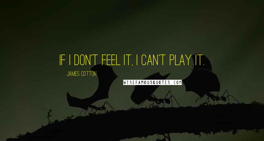 James Cotton quotes: If I don't feel it, I can't play it.