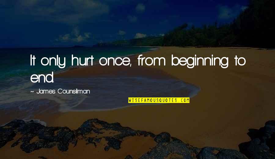 James Counsilman Quotes By James Counsilman: It only hurt once, from beginning to end. James Counsilman Quotes By James Counsilman: It only hurt once, from beginning to end.