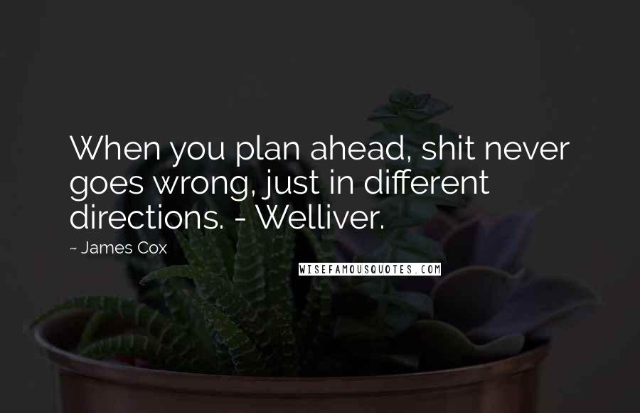 James Cox quotes: When you plan ahead, shit never goes wrong, just in different directions. - Welliver.