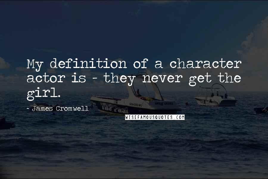 James Cromwell quotes: My definition of a character actor is - they never get the girl.