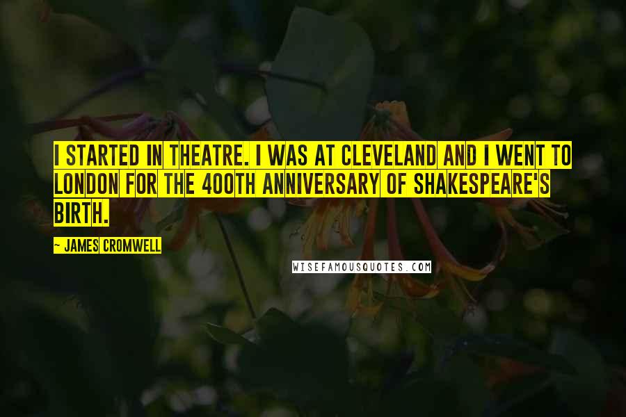 James Cromwell quotes: I started in theatre. I was at Cleveland and I went to London for the 400th anniversary of Shakespeare's birth.