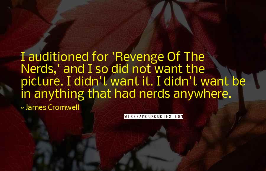 James Cromwell quotes: I auditioned for 'Revenge Of The Nerds,' and I so did not want the picture. I didn't want it. I didn't want be in anything that had nerds anywhere.