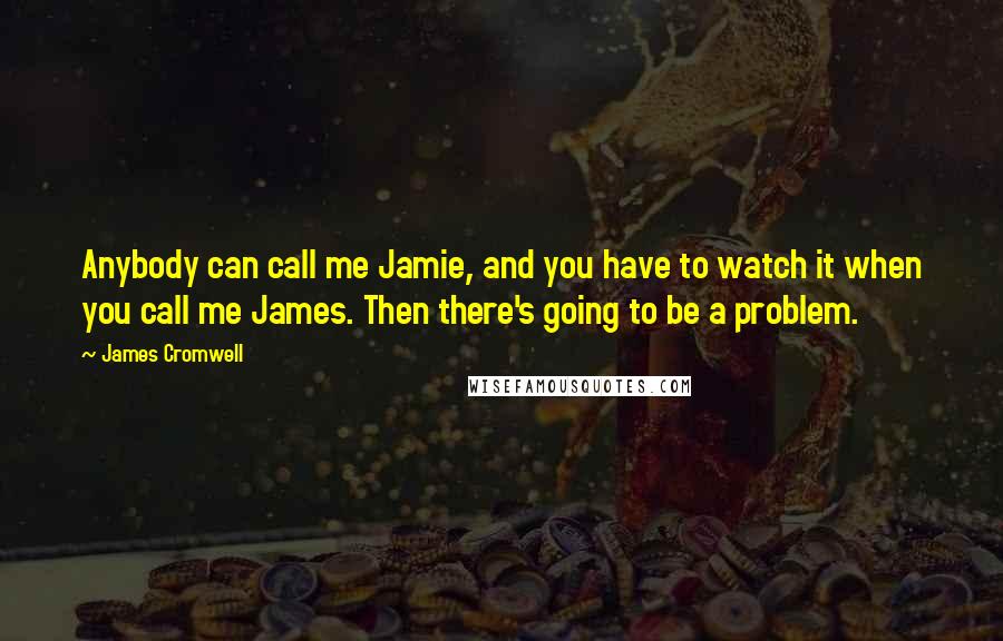 James Cromwell quotes: Anybody can call me Jamie, and you have to watch it when you call me James. Then there's going to be a problem.