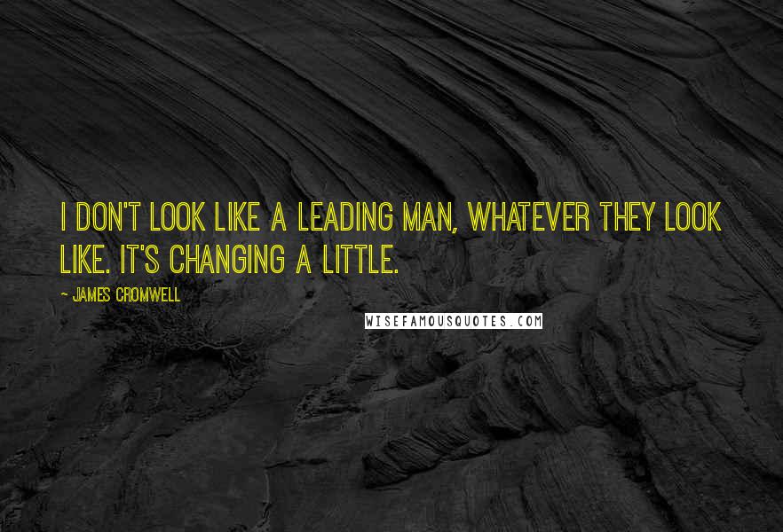 James Cromwell quotes: I don't look like a leading man, whatever they look like. It's changing a little.