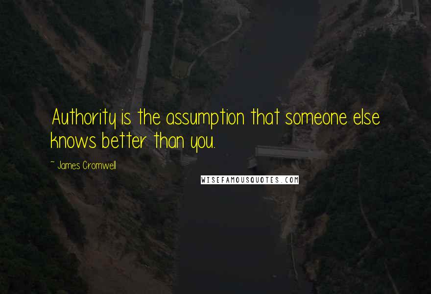 James Cromwell quotes: Authority is the assumption that someone else knows better than you.