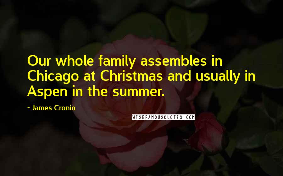 James Cronin quotes: Our whole family assembles in Chicago at Christmas and usually in Aspen in the summer.