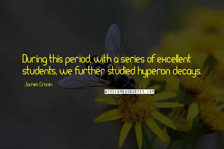 James Cronin quotes: During this period, with a series of excellent students, we further studied hyperon decays.