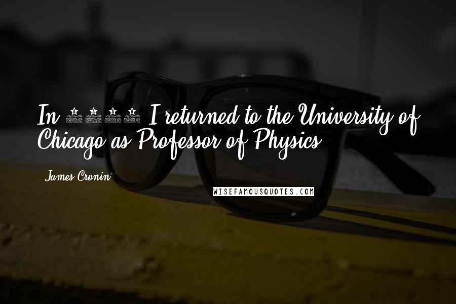 James Cronin quotes: In 1971 I returned to the University of Chicago as Professor of Physics.