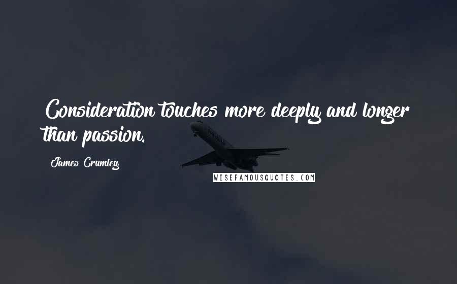 James Crumley quotes: Consideration touches more deeply and longer than passion.