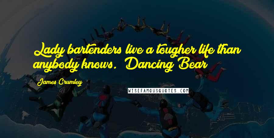 James Crumley quotes: Lady bartenders live a tougher life than anybody knows. Dancing Bear