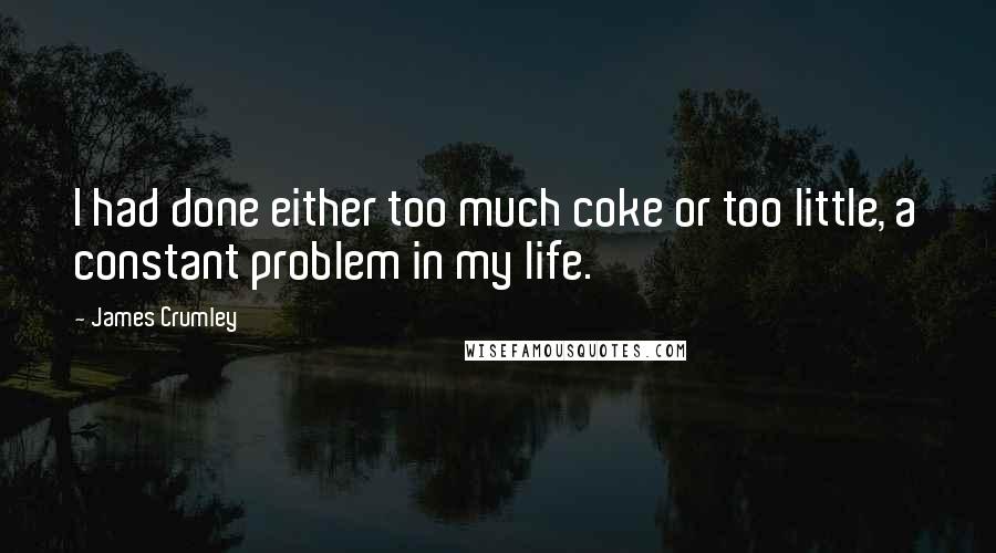 James Crumley quotes: I had done either too much coke or too little, a constant problem in my life.