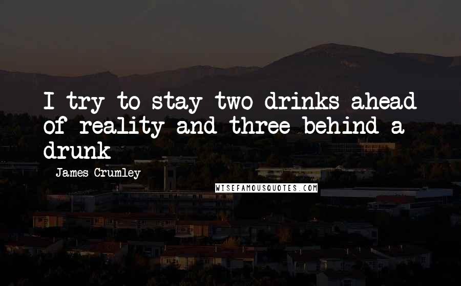 James Crumley quotes: I try to stay two drinks ahead of reality and three behind a drunk