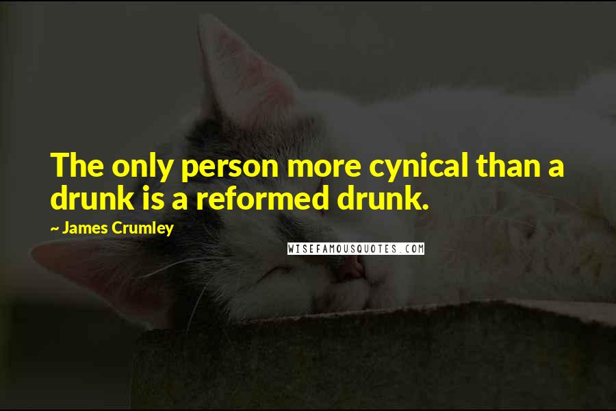 James Crumley quotes: The only person more cynical than a drunk is a reformed drunk.
