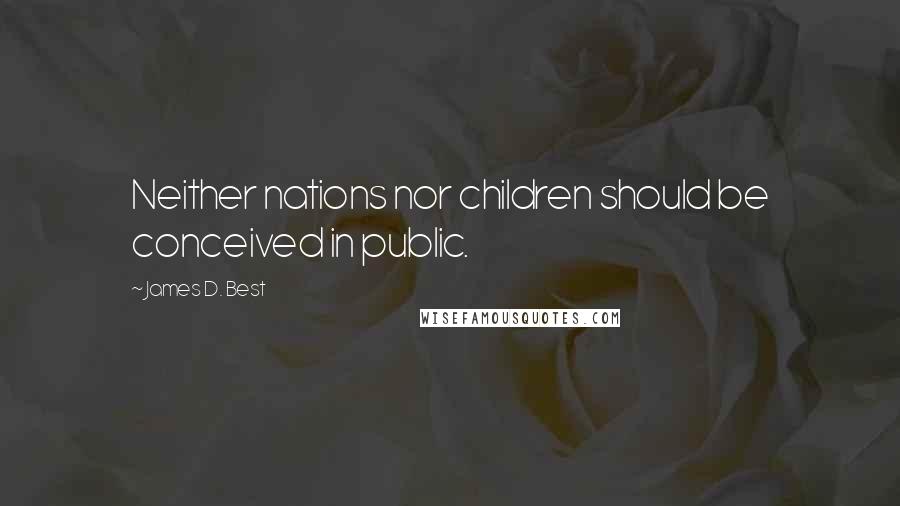 James D. Best quotes: Neither nations nor children should be conceived in public.