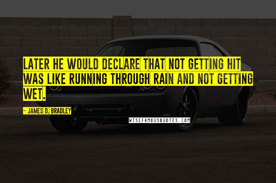 James D. Bradley quotes: Later he would declare that not getting hit was like running through rain and not getting wet.