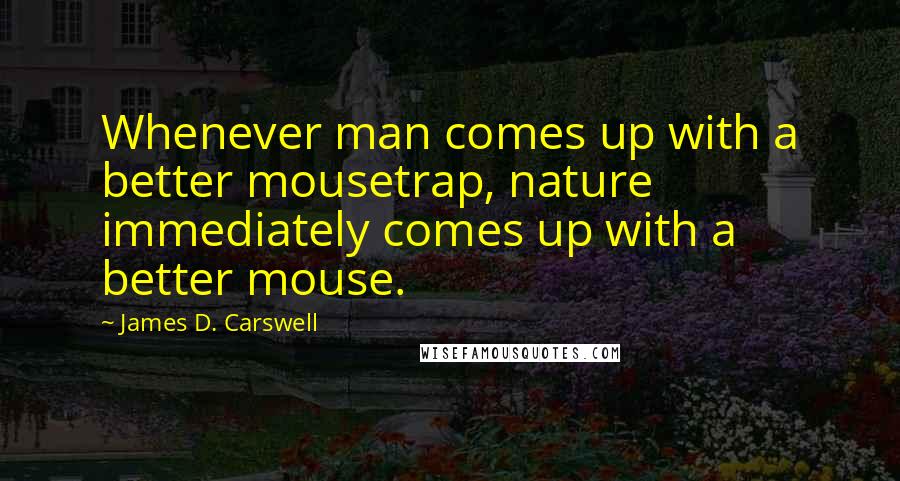 James D. Carswell quotes: Whenever man comes up with a better mousetrap, nature immediately comes up with a better mouse.