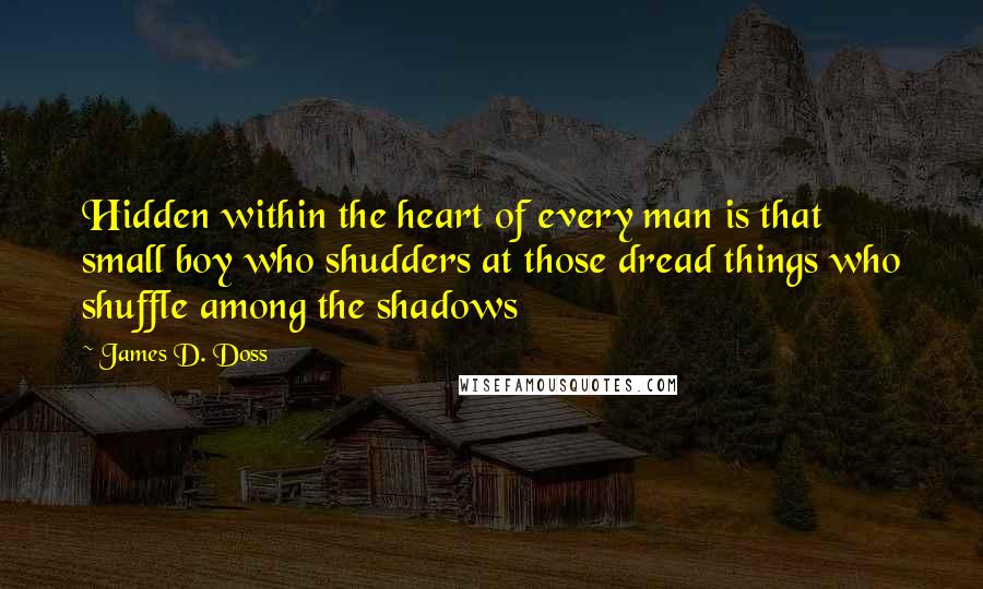 James D. Doss quotes: Hidden within the heart of every man is that small boy who shudders at those dread things who shuffle among the shadows