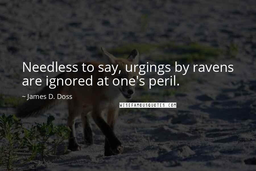 James D. Doss quotes: Needless to say, urgings by ravens are ignored at one's peril.