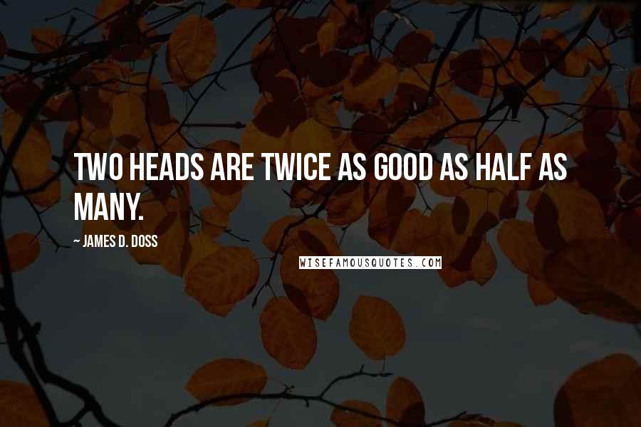 James D. Doss quotes: Two heads are twice as good as half as many.