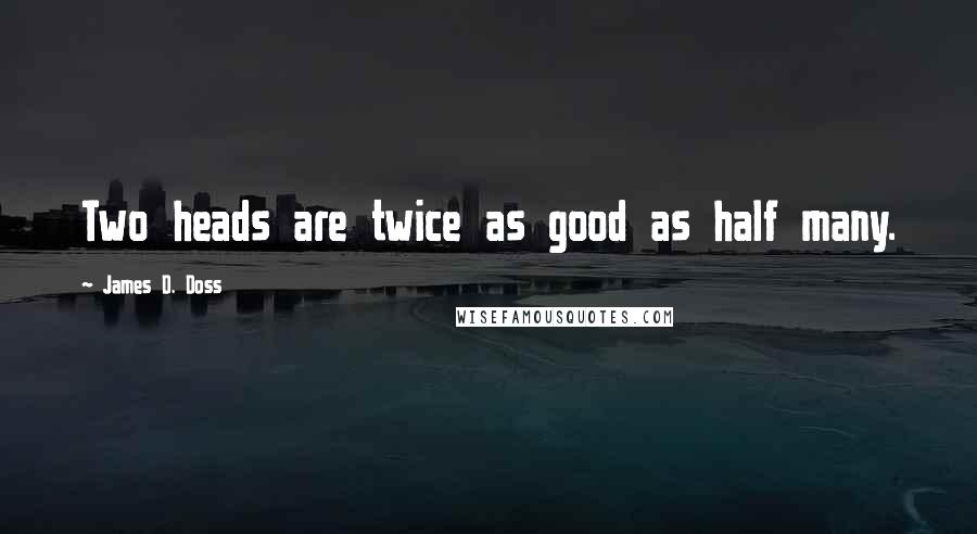 James D. Doss quotes: Two heads are twice as good as half many.