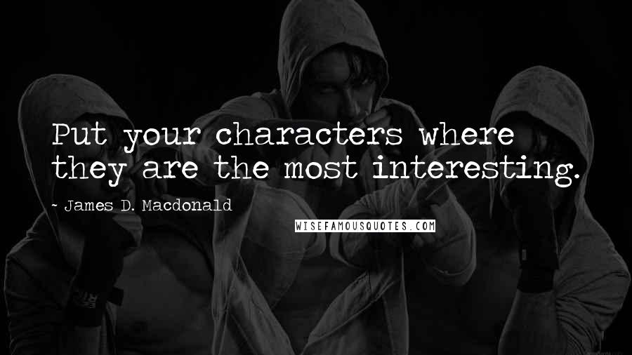 James D. Macdonald quotes: Put your characters where they are the most interesting. James D. Macdonald quotes: Put your characters where they are the most interesting.