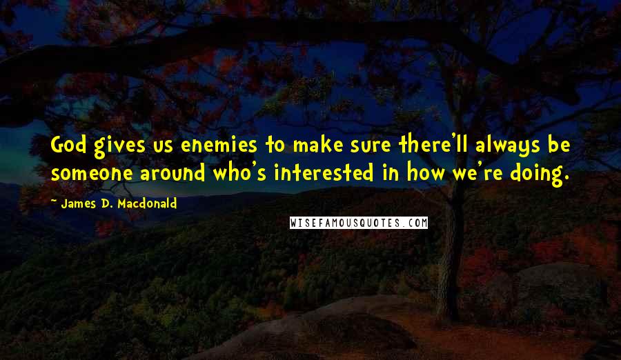 James D. Macdonald quotes: God gives us enemies to make sure there'll always be someone around who's interested in how we're doing.