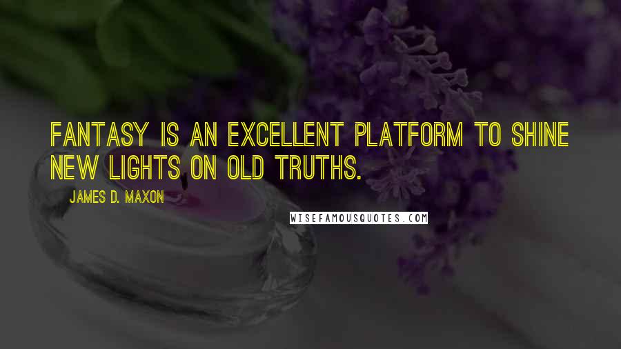 James D. Maxon quotes: Fantasy is an excellent platform to shine new lights on old truths.
