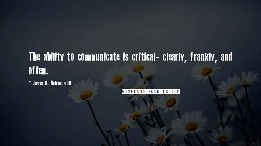 James D. Robinson III quotes: The ability to communicate is critical- clearly, frankly, and often.