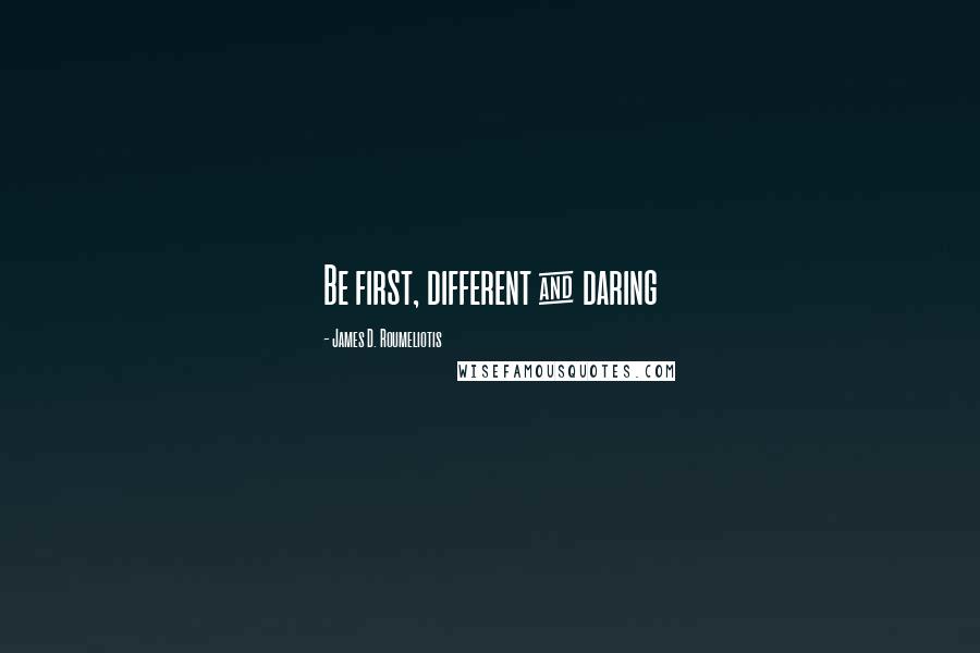 James D. Roumeliotis quotes: Be first, different & daring