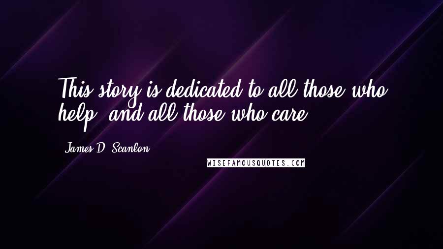 James D. Scanlon quotes: This story is dedicated to all those who help, and all those who care.