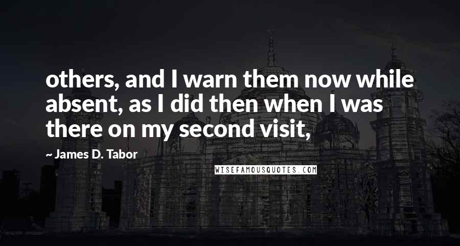 James D. Tabor quotes: others, and I warn them now while absent, as I did then when I was there on my second visit,