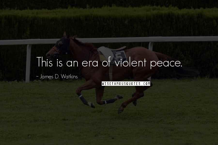 James D. Watkins quotes: This is an era of violent peace.