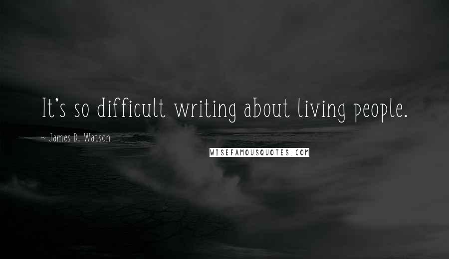 James D. Watson quotes: It's so difficult writing about living people.