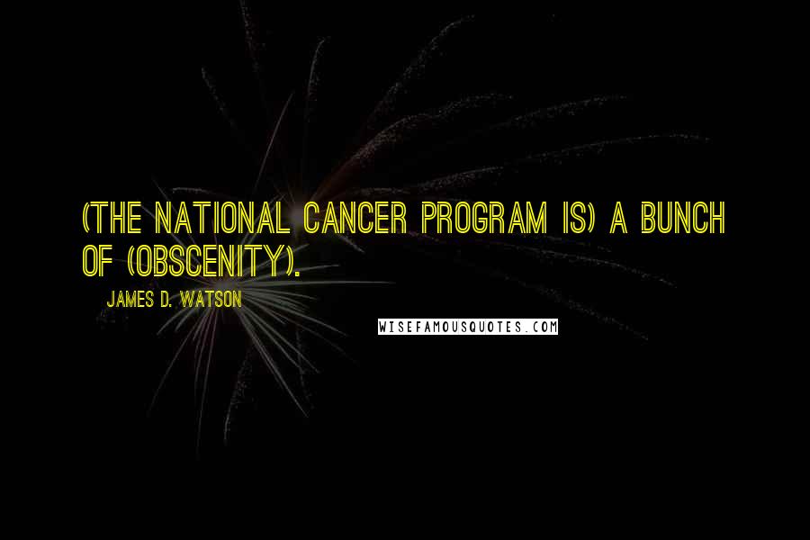 James D. Watson quotes: (The National Cancer Program is) a bunch of (obscenity).