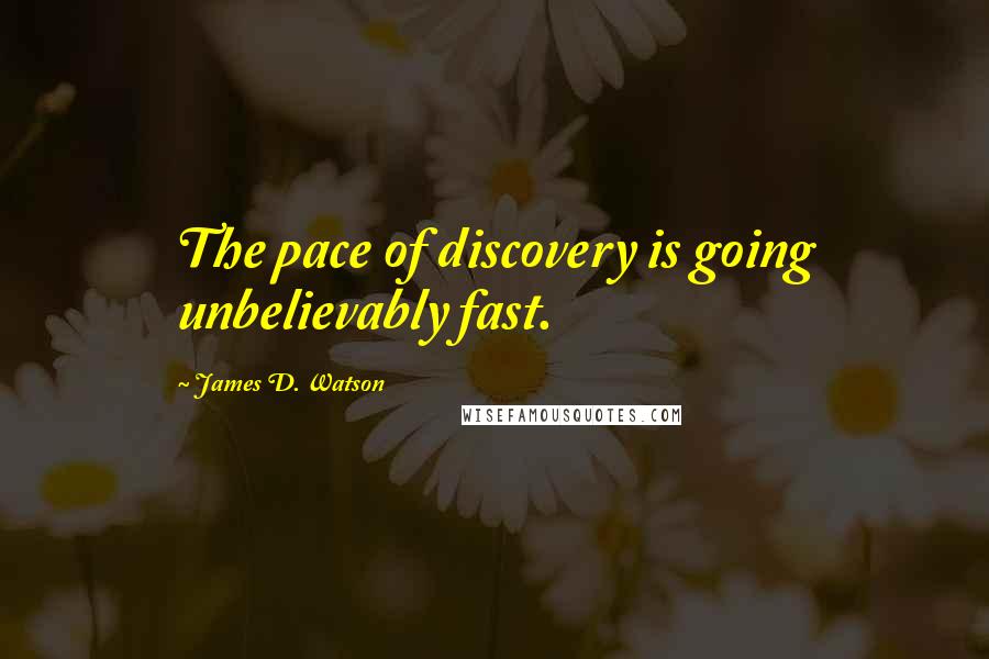James D. Watson quotes: The pace of discovery is going unbelievably fast.