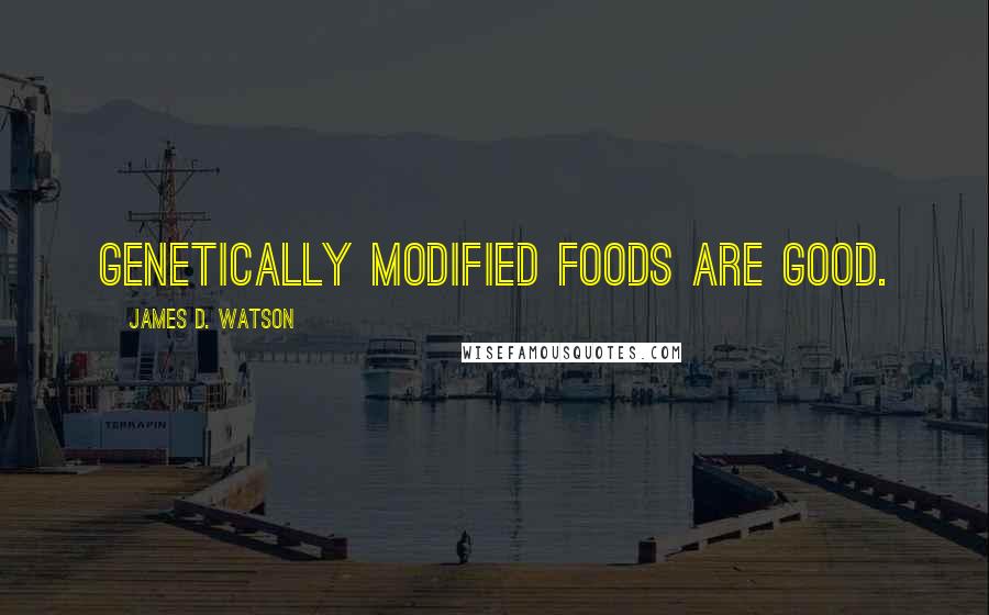 James D. Watson quotes: Genetically modified foods are good.
