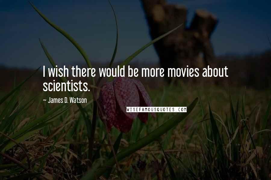 James D. Watson quotes: I wish there would be more movies about scientists.