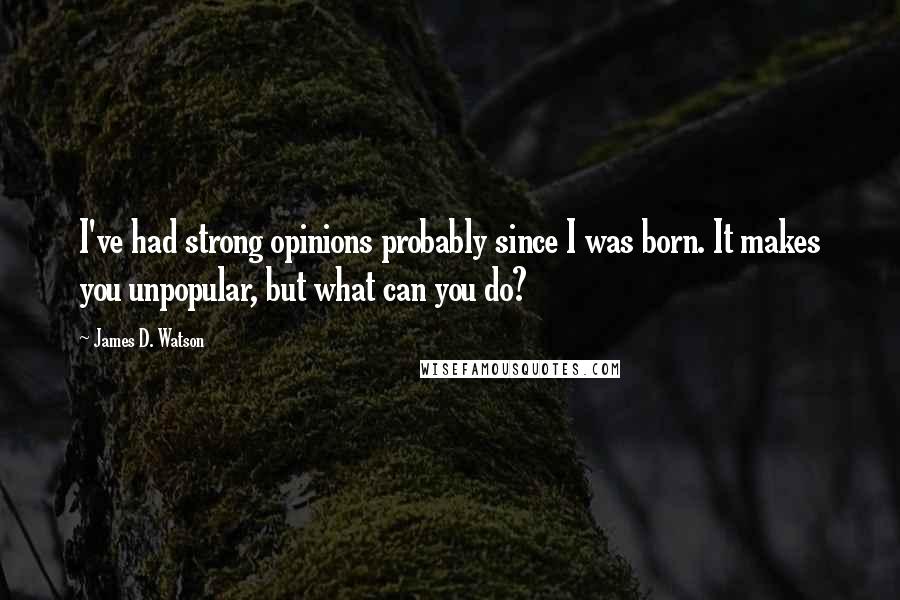 James D. Watson quotes: I've had strong opinions probably since I was born. It makes you unpopular, but what can you do?