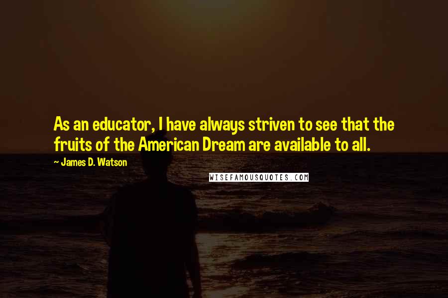 James D. Watson quotes: As an educator, I have always striven to see that the fruits of the American Dream are available to all.